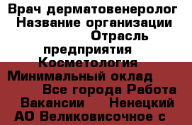 Врач-дерматовенеролог › Название организации ­ Linline › Отрасль предприятия ­ Косметология › Минимальный оклад ­ 200 000 - Все города Работа » Вакансии   . Ненецкий АО,Великовисочное с.